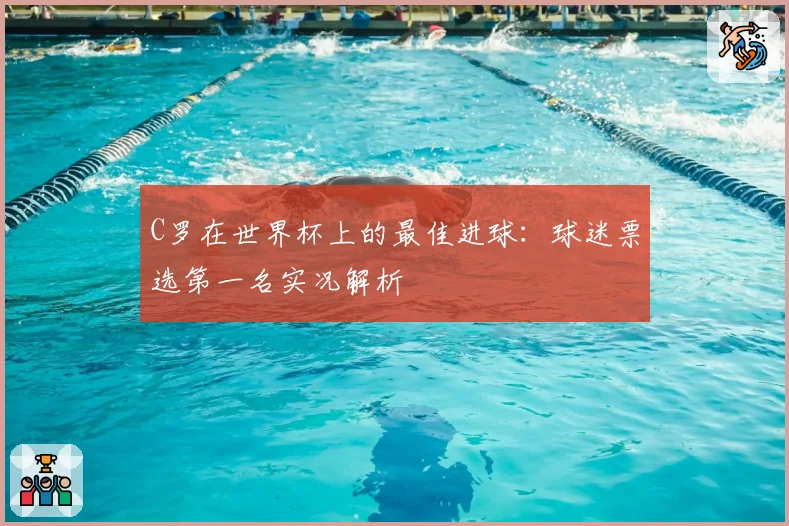 C罗在世界杯上的最佳进球:球迷票选第一名实况解析