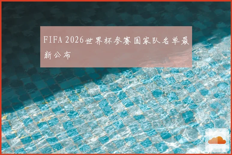 FIFA 2026世界杯参赛国家队名单最新公布