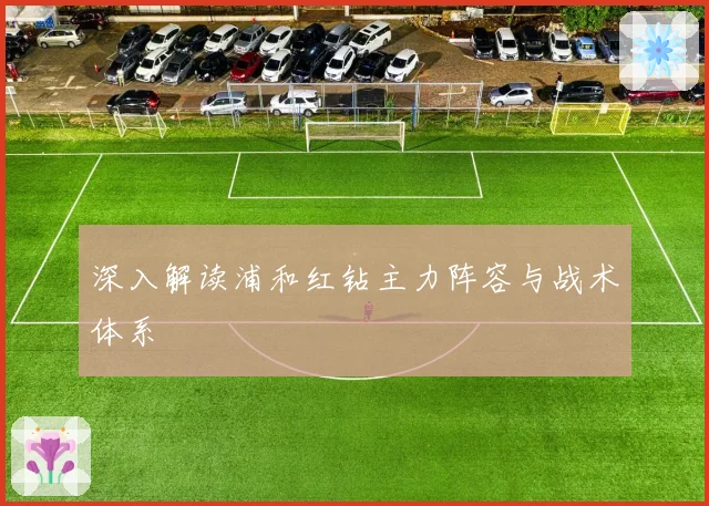 深入解读浦和红钻主力阵容与战术体系
