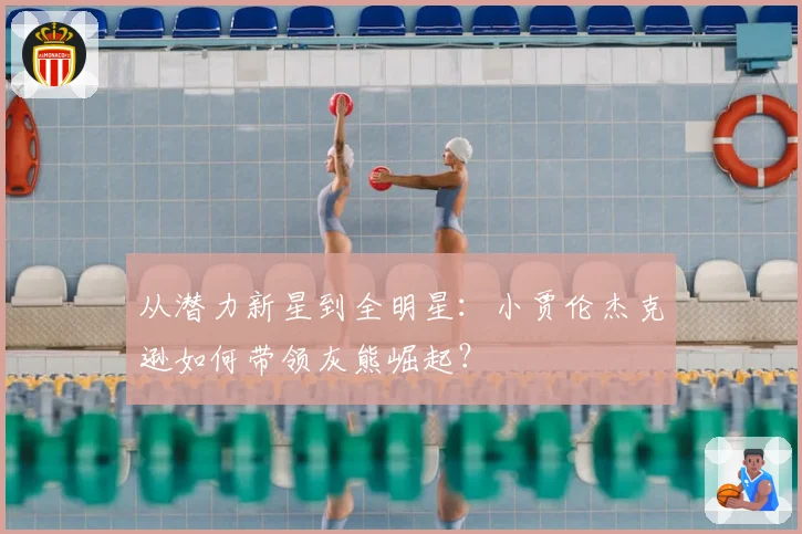 从潜力新星到全明星:小贾伦杰克逊如何带领灰熊崛起?