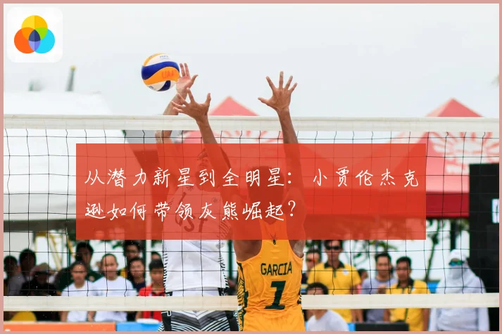 从潜力新星到全明星：小贾伦杰克逊如何带领灰熊崛起？