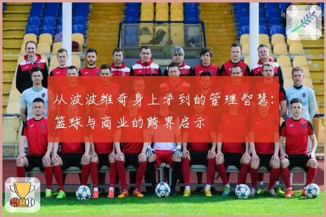 从波波维奇身上学到的管理智慧:篮球与商业的跨界启示