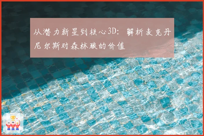 从潜力新星到核心3D:解析麦克丹尼尔斯对森林狼的价值