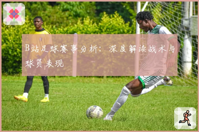 B站足球赛事分析:深度解读战术与球员表现